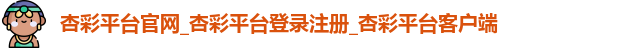 杏彩平台官网_杏彩平台登录注册_杏彩平台客户端